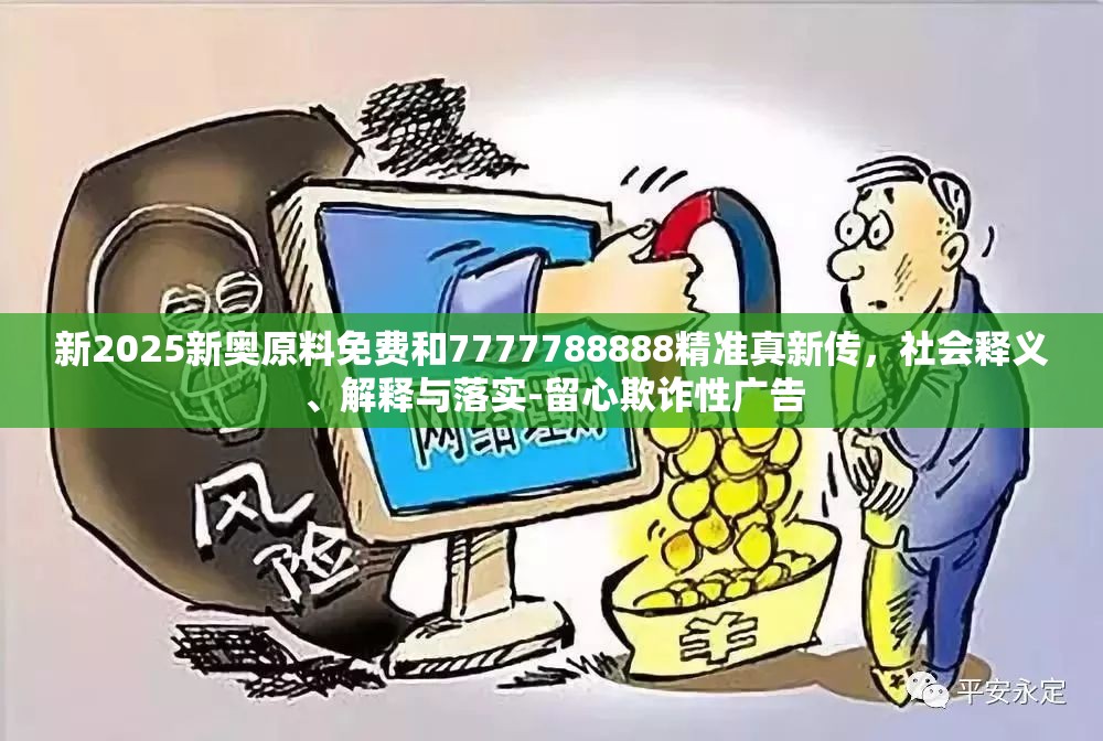 新2025新奥原料免费和7777788888精准真新传，社会释义、解释与落实-留心欺诈性广告