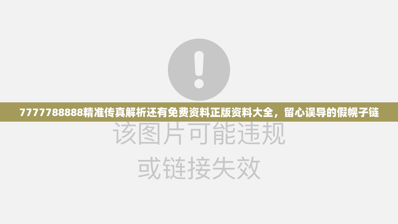 7777788888精准传真解析还有免费资料正版资料大全，留心误导的假幌子链